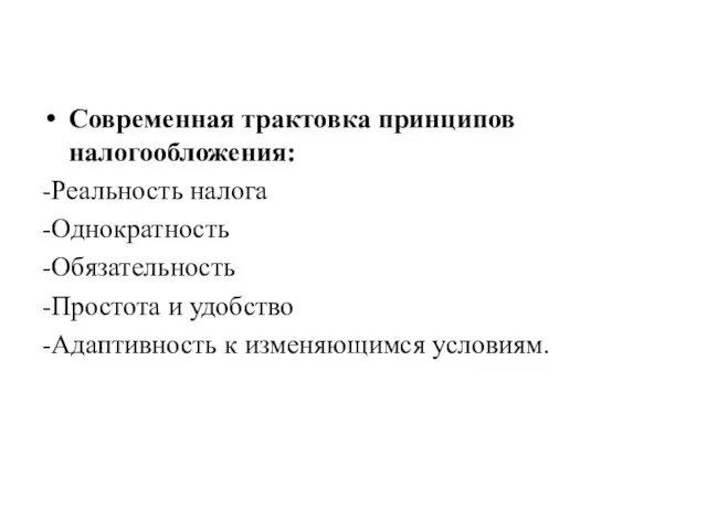 Современная трактовка принципов налогообложения: -Реальность налога -Однократность -Обязательность -Простота и удобство -Адаптивность к изменяющимся условиям.