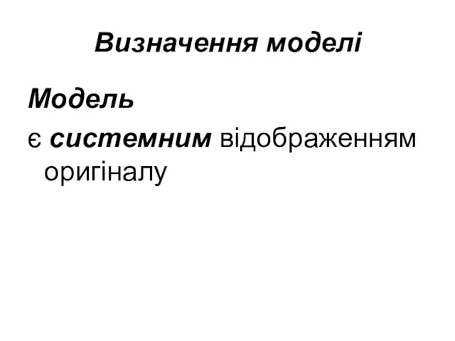 Визначення моделі Модель є системним відображенням оригіналу