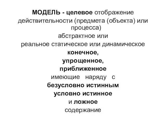 МОДЕЛЬ - целевое отображение действительности (предмета (объекта) или процесса) абстрактное или