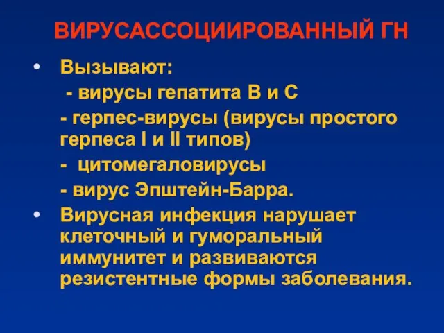 ВИРУСАССОЦИИРОВАННЫЙ ГН Вызывают: - вирусы гепатита В и С - герпес-вирусы