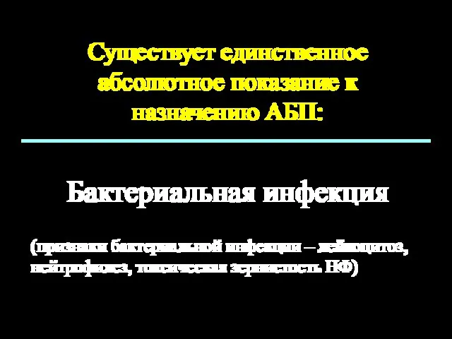 Существует единственное абсолютное показание к назначению АБП: Бактериальная инфекция (признаки бактериальной