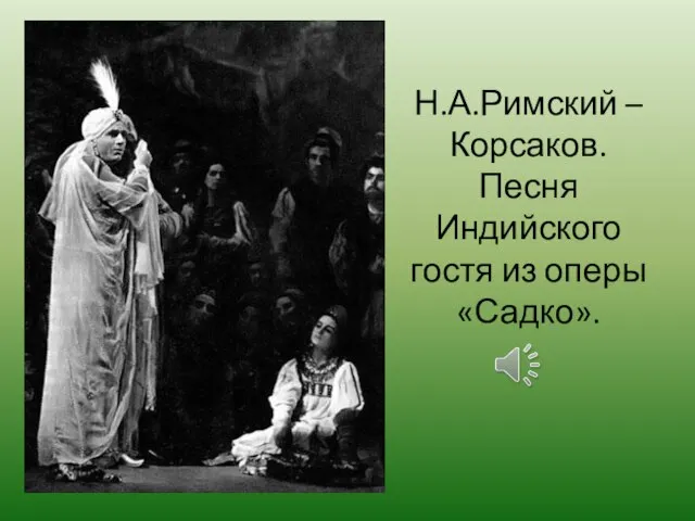 Н.А.Римский – Корсаков. Песня Индийского гостя из оперы «Садко».