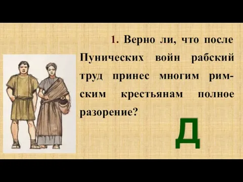 1. Верно ли, что после Пунических войн рабский труд принес многим рим-ским крестьянам полное разорение? Да