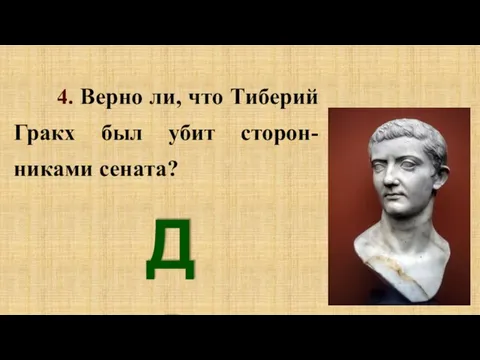 4. Верно ли, что Тиберий Гракх был убит сторон-никами сената? Да