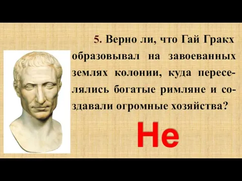 5. Верно ли, что Гай Гракх образовывал на завоеванных землях колонии,