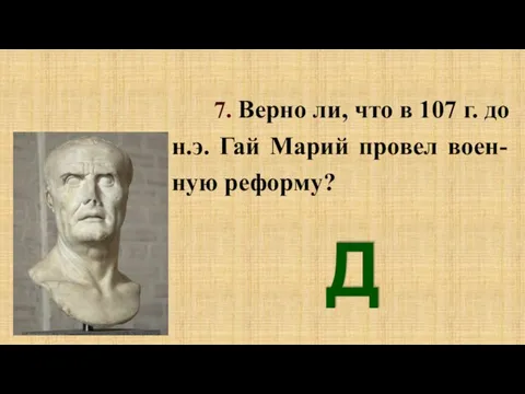 7. Верно ли, что в 107 г. до н.э. Гай Марий провел воен-ную реформу? Да