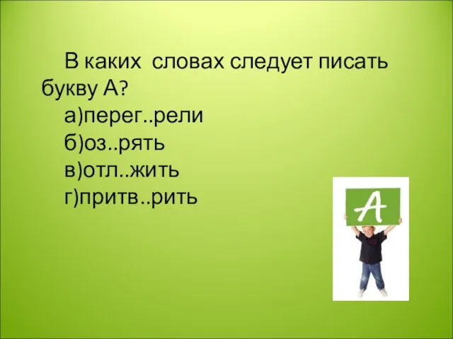 В каких словах следует писать букву А? а)перег..рели б)оз..рять в)отл..жить г)притв..рить