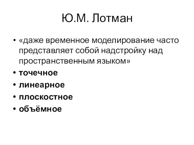 Ю.М. Лотман «даже временное моделирование часто представляет собой надстройку над пространственным языком» точечное линеарное плоскостное объёмное