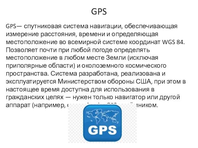 GPS GPS— спутниковая система навигации, обеспечивающая измерение расстояния, времени и определяющая