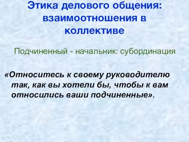 Этика делового общения: взаимоотношения в коллективе Подчиненный - начальник: субординация «Относитесь