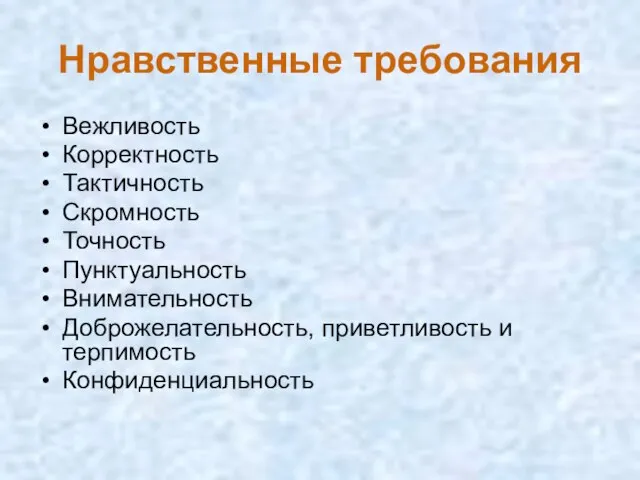 Нравственные требования Вежливость Корректность Тактичность Скромность Точность Пунктуальность Внимательность Доброжелательность, приветливость и терпимость Конфиденциальность