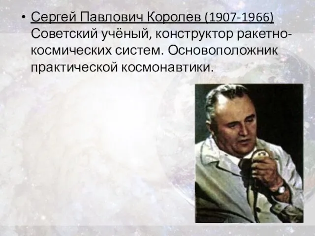 Сергей Павлович Королев (1907-1966) Советский учёный, конструктор ракетно-космических систем. Основоположник практической космонавтики.