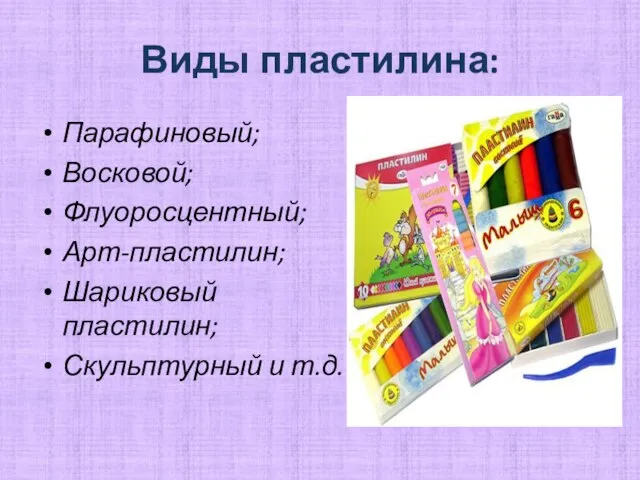 Виды пластилина: Парафиновый; Восковой; Флуоросцентный; Арт-пластилин; Шариковый пластилин; Скульптурный и т.д.