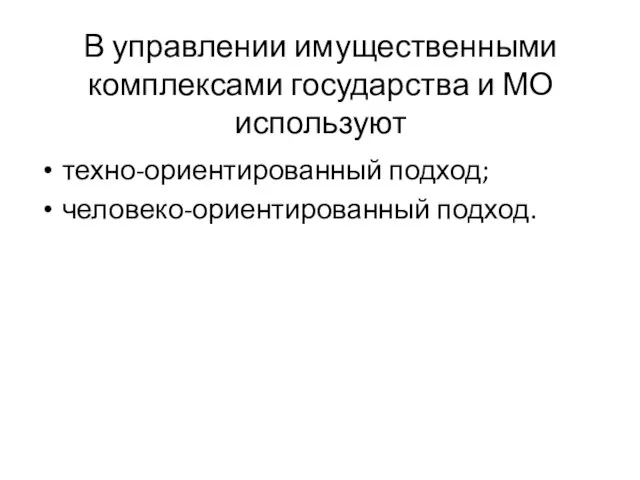 В управлении имущественными комплексами государства и МО используют техно-ориентированный подход; человеко-ориентированный подход.