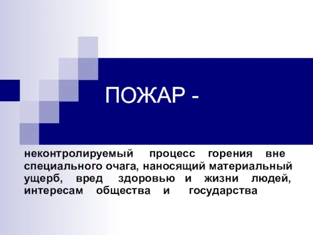 ПОЖАР - неконтролируемый процесс горения вне специального очага, наносящий материальный ущерб,