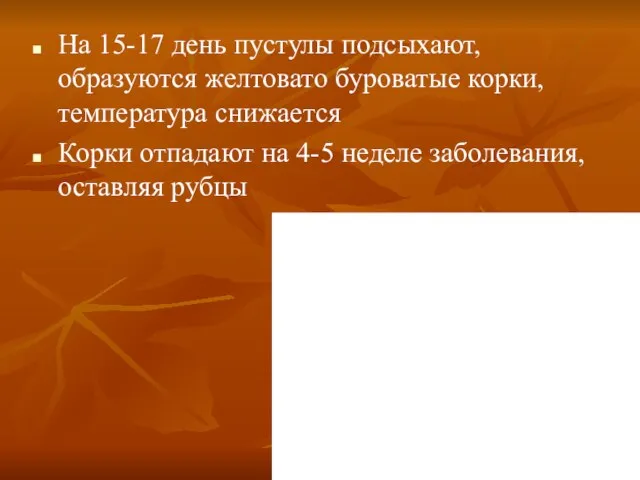 На 15-17 день пустулы подсыхают, образуются желтовато буроватые корки, температура снижается