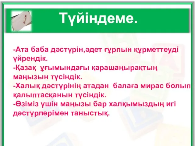 Түйіндеме. -Ата баба дәстүрін,әдет ғұрпын құрметтеуді үйрендік. -Қазақ ұғымындағы қарашаңырақтың маңызын