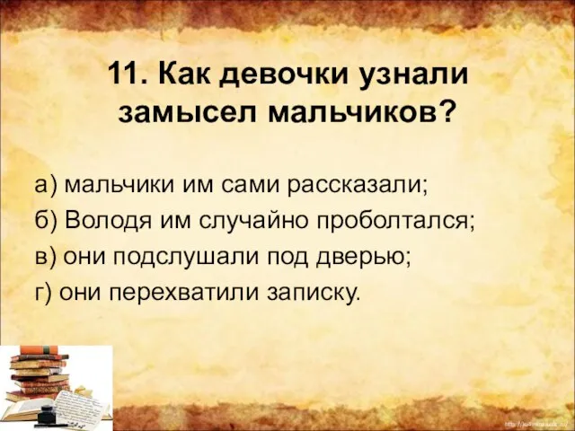 11. Как девочки узнали замысел мальчиков? а) мальчики им сами рассказали;