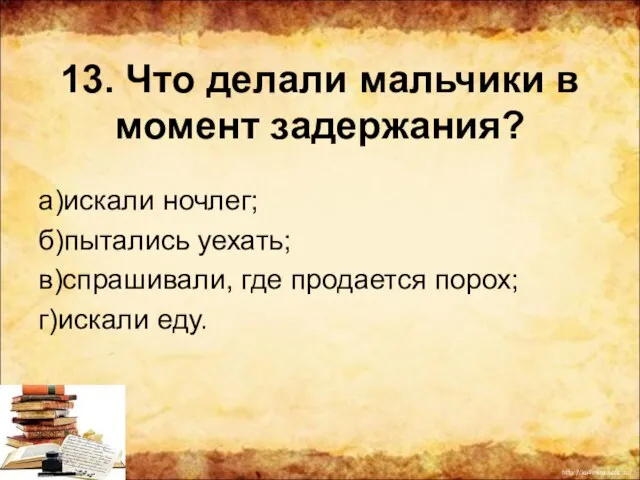 13. Что делали мальчики в момент задержания? а)искали ночлег; б)пытались уехать;