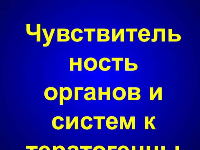 Чувствительность органов и систем к тератогенным факторам