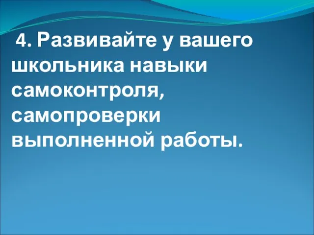 4. Развивайте у вашего школьника навыки самоконтроля, самопроверки выполненной работы.