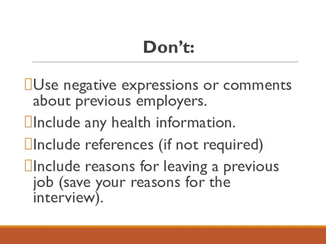 Don’t: Use negative expressions or comments about previous employers. Include any