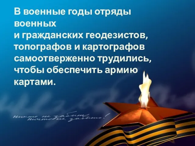 В военные годы отряды военных и гражданских геодезистов, топографов и картографов