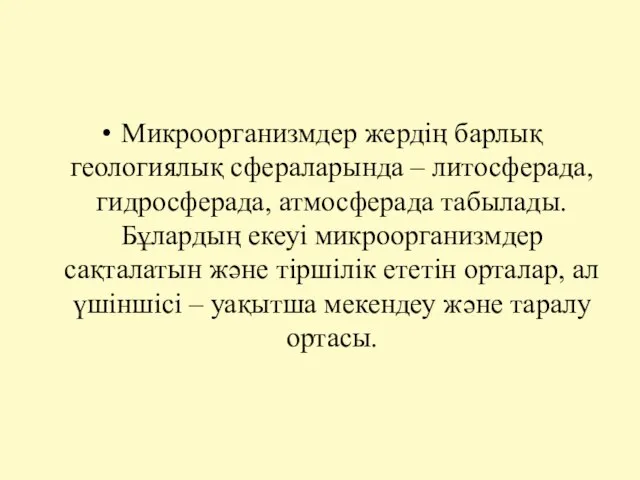 Микроорганизмдер жердің барлық геологиялық сфераларында – литосферада, гидросферада, атмосферада табылады. Бұлардың