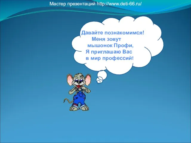 Давайте Давайте познакомимся! Меня зовут мышонок Профи, Я приглашаю Вас в мир профессий! Мастер презентаций http://www.deti-66.ru/