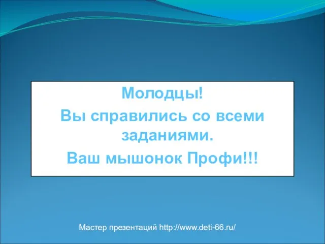 Молодцы! Вы справились со всеми заданиями. Ваш мышонок Профи!!! Мастер презентаций http://www.deti-66.ru/