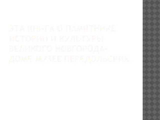 ЭТА КНИГА О ПАМЯТНИКЕ ИСТОРИИ И КУЛЬТУРЫ ВЕЛИКОГО НОВГОРОДА- ДОМЕ-МУЗЕЕ ПЕРЕДОЛЬСКИХ.