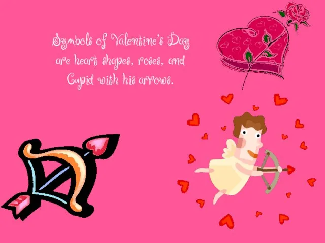 Symbols of Valentine's Day are heart shapes, roses, and Cupid with his arrows.