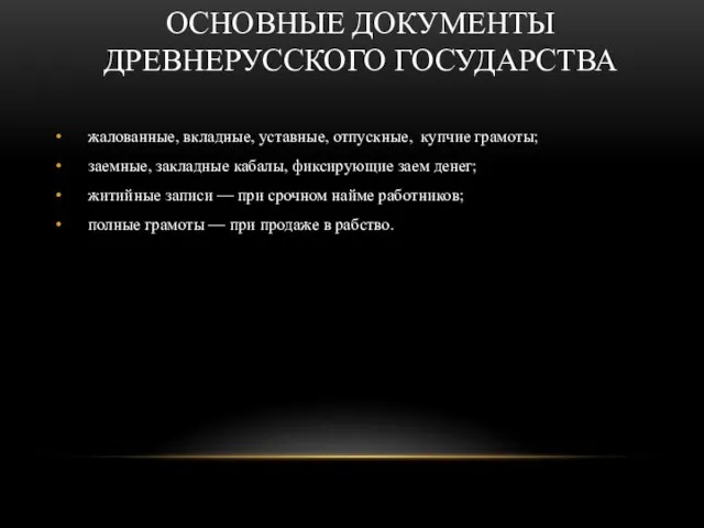 ОСНОВНЫЕ ДОКУМЕНТЫ ДРЕВНЕРУССКОГО ГОСУДАРСТВА жалованные, вкладные, уставные, отпускные, купчие грамоты; заемные,