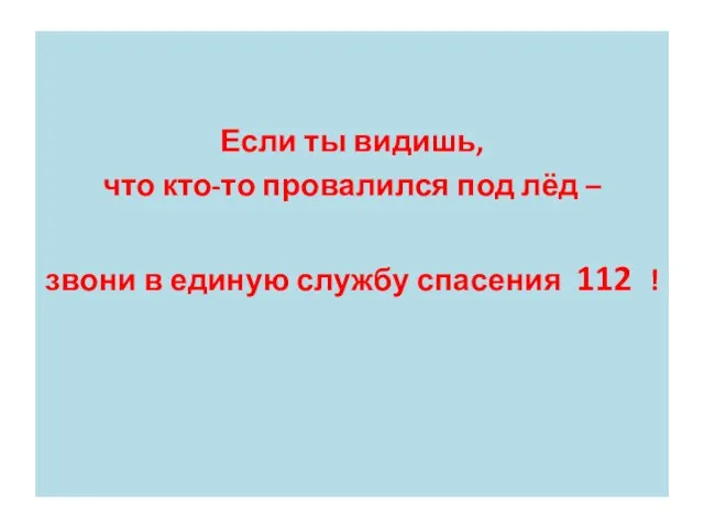 Если ты видишь, что кто-то провалился под лёд – звони в единую службу спасения 112 !