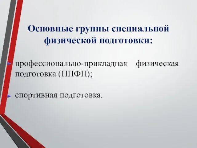 Основные группы специальной физической подготовки: профессионально-прикладная физическая подготовка (ППФП); спортивная подготовка.