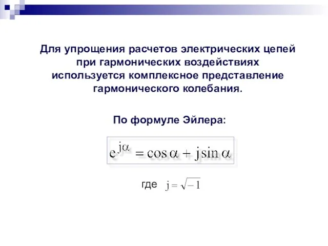 Для упрощения расчетов электрических цепей при гармонических воздействиях используется комплексное представление гармонического колебания. По формуле Эйлера: