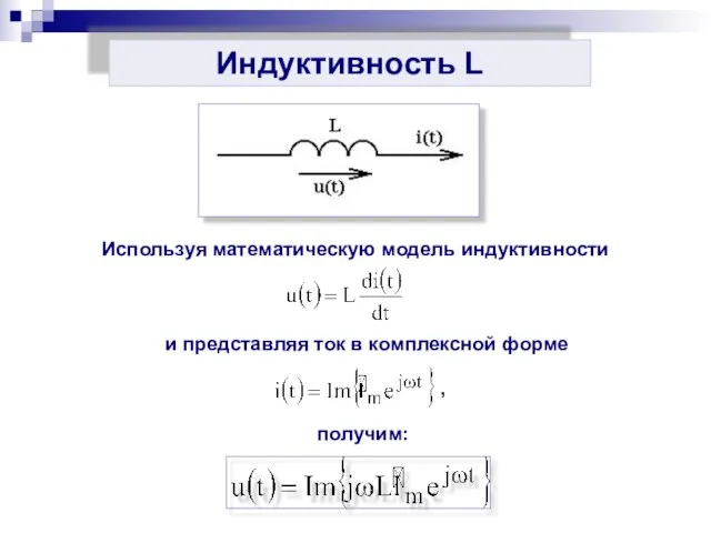 Индуктивность L Используя математическую модель индуктивности и представляя ток в комплексной форме получим: ,