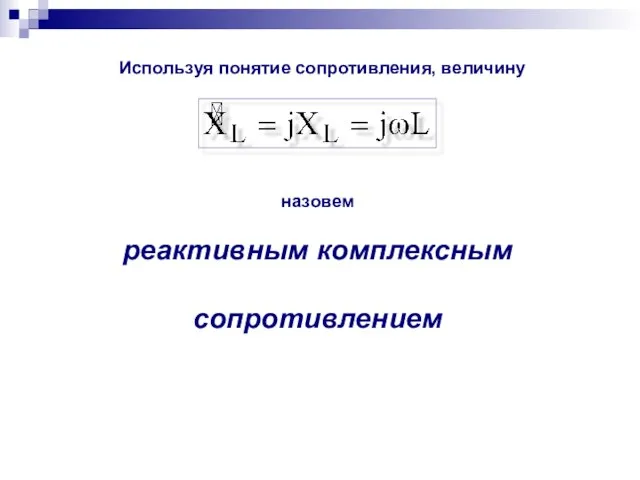 Используя понятие сопротивления, величину назовем реактивным комплексным сопротивлением