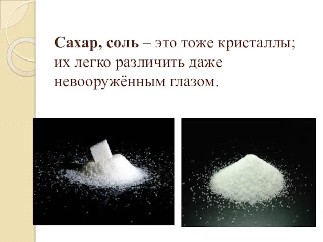 Сахар, соль – это тоже кристаллы; их легко различить даже невооружённым глазом.