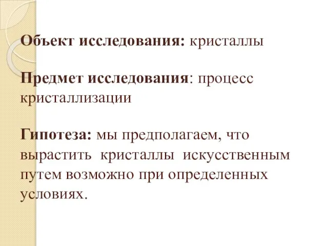 Объект исследования: кристаллы Предмет исследования: процесс кристаллизации Гипотеза: мы предполагаем, что