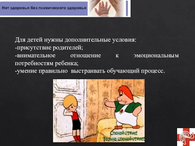 Для детей нужны дополнительные условия: -присутствие родителей; -внимательное отношение к эмоциональным