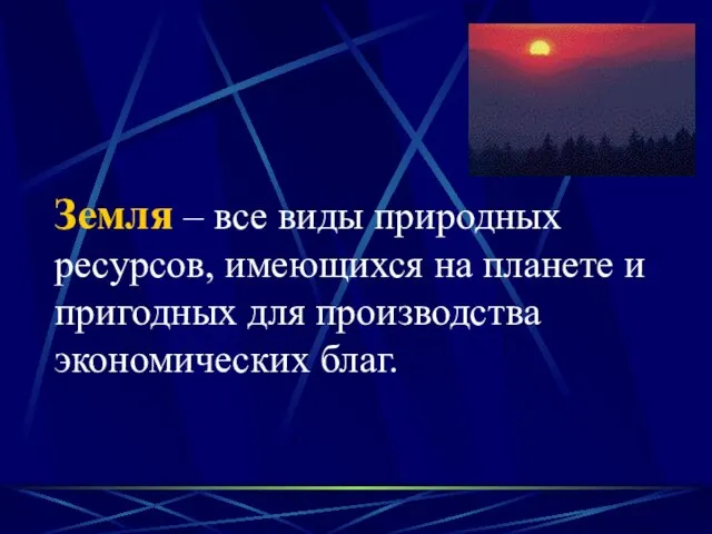 Земля – все виды природных ресурсов, имеющихся на планете и пригодных для производства экономических благ.