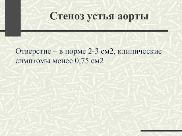 Стеноз устья аорты Отверстие – в норме 2-3 см2, клинические симптомы менее 0,75 см2