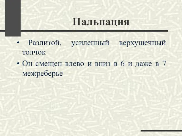 Пальпация Разлитой, усиленный верхушечный толчок Он смещен влево и вниз в