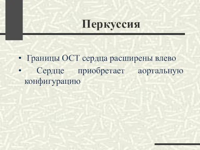 Перкуссия Границы ОСТ сердца расширены влево Сердце приобретает аортальную конфигурацию