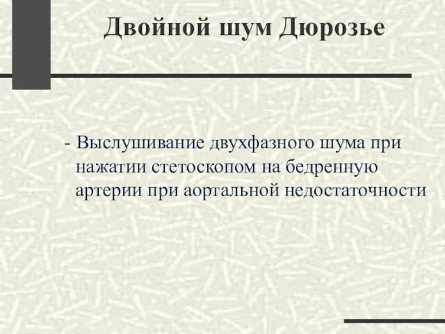 Двойной шум Дюрозье - Выслушивание двухфазного шума при нажатии стетоскопом на бедренную артерии при аортальной недостаточности