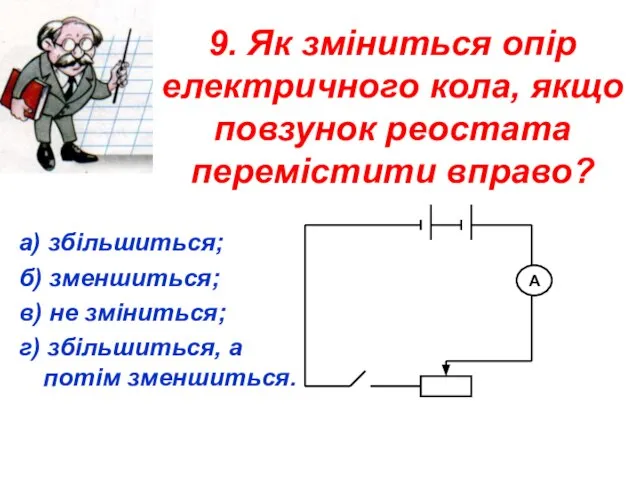 9. Як зміниться опір електричного кола, якщо повзунок реостата перемістити вправо?