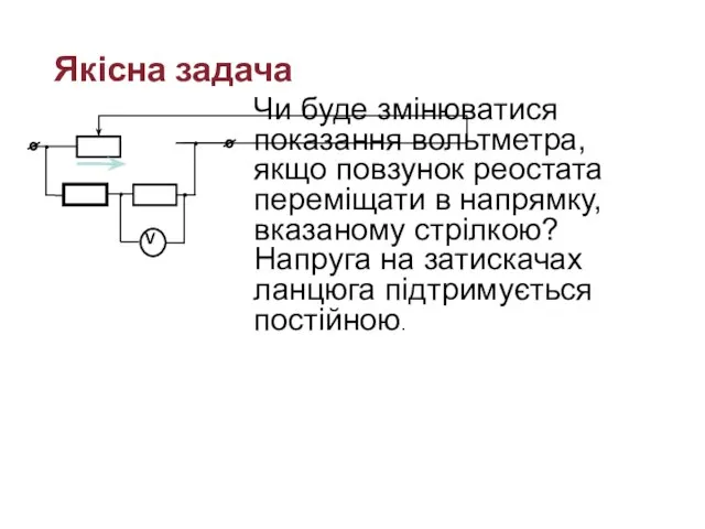 Якісна задача Чи буде змінюватися показання вольтметра, якщо повзунок реостата переміщати