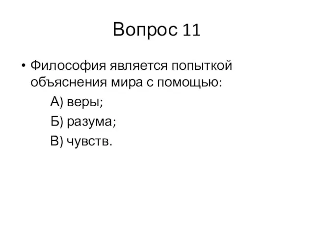 Вопрос 11 Философия является попыткой объяснения мира с помощью: А) веры; Б) разума; В) чувств.