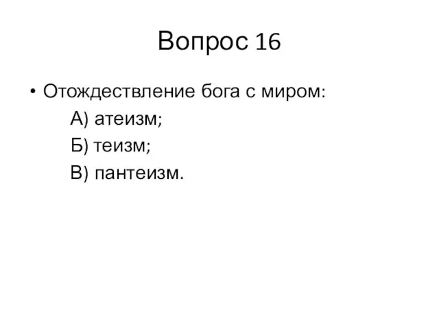 Вопрос 16 Отождествление бога с миром: А) атеизм; Б) теизм; В) пантеизм.